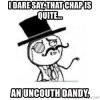 i-dare-say-that-chap-is-quite-an-uncouth-dandy.jpg